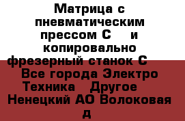 Матрица с пневматическим прессом С640 и копировально-фрезерный станок С640 - Все города Электро-Техника » Другое   . Ненецкий АО,Волоковая д.